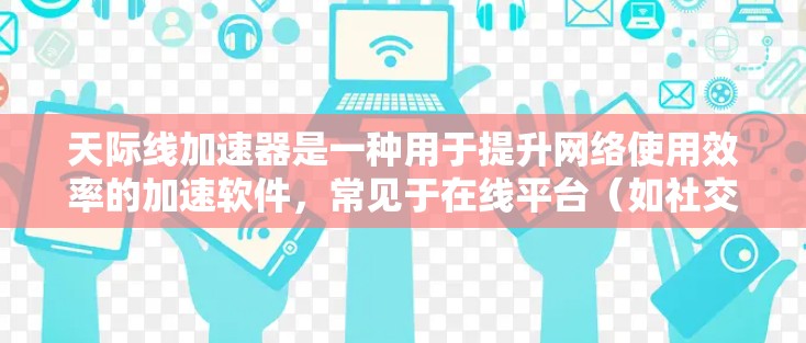 天际线加速器是一种用于提升网络使用效率的加速软件,常见于在线平台(如社交媒体、视频平台、聊天软件等)以下是几种常用的天际线加速器推荐 天际线加速器是一种用于提升网络使用效率的加速软件,常见于在线平台(如社交媒体、视频平台、聊天软件等)以下是几种常用的天际线加速器推荐