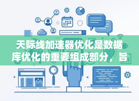 天际线加速器优化是数据库优化的重要组成部分,旨在提高查询性能,提升整体系统效率。以下是关于天际线加速器优化的详细指南 天际线加速器优化是数据库优化的重要组成部分,旨在提高查询性能,提升整体系统效率。以下是关于天际线加速器优化的详细指南
