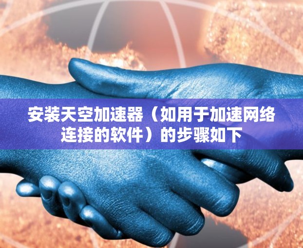 安装天空加速器(如用于加速网络连接的软件)的步骤如下 安装天空加速器(如用于加速网络连接的软件)的步骤如下