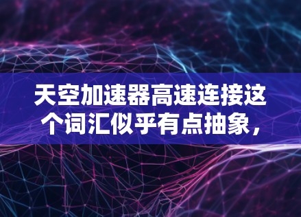 天空加速器高速连接这个词汇似乎有点抽象，可能需要更多的上下文来理解。不过，我可以尝试解释一下可能的相关概念