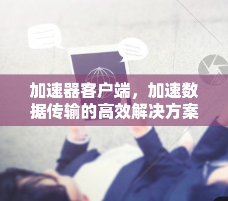 加速器客户端，加速数据传输的高效解决方案