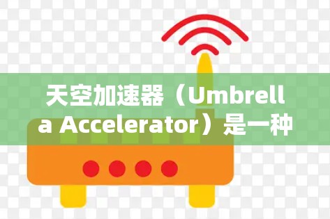 天空加速器(Umbrella Accelerator)是一种用于加速视频剪辑或游戏剪辑的工具,通过调整速度和方向来提升剪辑效果。以下是使用天空加速器的常见步骤 天空加速器(Umbrella Accelerator)是一种用于加速视频剪辑或游戏剪辑的工具,通过调整速度和方向来提升剪辑效果。以下是使用天空加速器的常见步骤