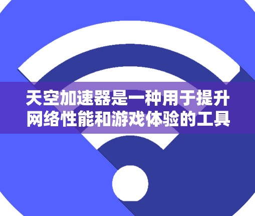 天空加速器是一种用于提升网络性能和游戏体验的工具，通常用于加速视频会议、直播或在线游戏。如果您在使用天空加速器时遇到了稳定体验的问题，以下是一些可能的解决方案