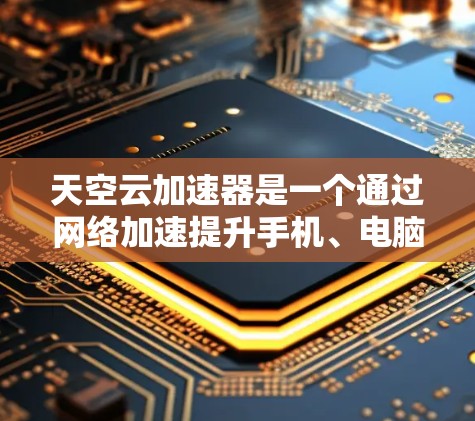 天空云加速器是一个通过网络加速提升手机、电脑性能的工具。以下是几个常见的安卓加速器推荐