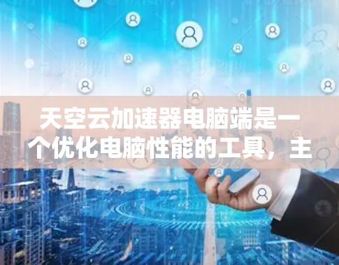 天空云加速器电脑端是一个优化电脑性能的工具,主要针对云环境,结合了自动加速器和云服务特性,旨在提升电脑在云环境下的运行效率。以下是对其的详细说明 天空云加速器电脑端是一个优化电脑性能的工具,主要针对云环境,结合了自动加速器和云服务特性,旨在提升电脑在云环境下的运行效率。以下是对其的详细说明