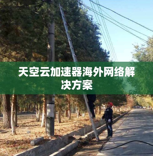 天空云加速器海外网络解决方案 天空云加速器海外网络解决方案