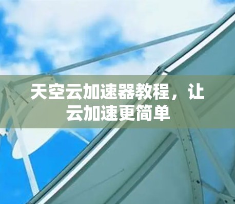 天空云加速器教程，让云加速更简单