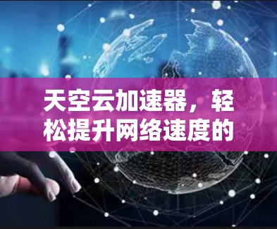 天空云加速器,轻松提升网络速度的超方便加速器 天空云加速器,轻松提升网络速度的超方便加速器
