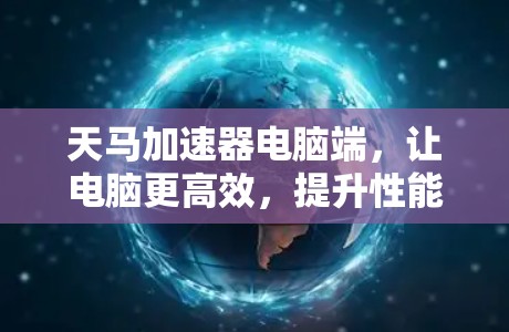 天马加速器电脑端，让电脑更高效，提升性能