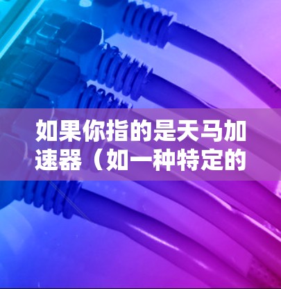 如果你指的是天马加速器（如一种特定的加速技术工具或软件）那么海外节点可能是指该工具在海外地区的分站、合作伙伴或应用的分布情况。具体信息可能需要查看公司的官方资料或市场报告