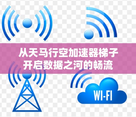 从天马行空加速器梯子开启数据之河的畅流
