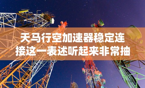 天马行空加速器稳定连接这一表述听起来非常抽象和科幻化，可能涉及到一种非常快速、稳定、超乎常理的加速技术或系统连接方式。以下是一些可能的解释和应用场景