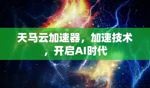 天马云加速器,加速技术,开启AI时代 天马云加速器,加速技术,开启AI时代
