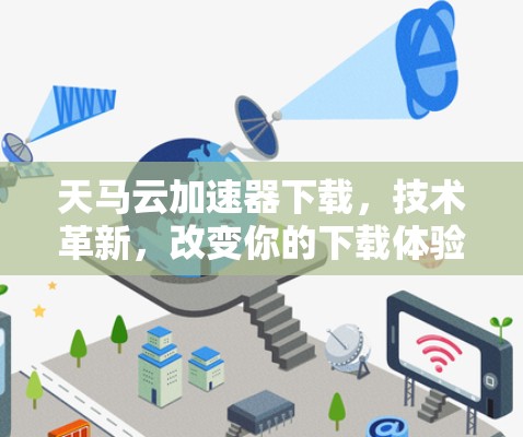 天马云加速器下载，技术革新，改变你的下载体验