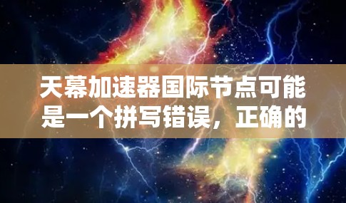 天幕加速器国际节点可能是一个拼写错误，正确的术语应该是国际加速器或加速器节点。以下是对国际加速器的详细介绍