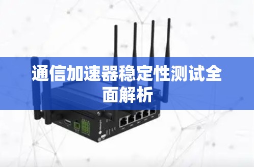 通信加速器稳定性测试全面解析 通信加速器稳定性测试全面解析