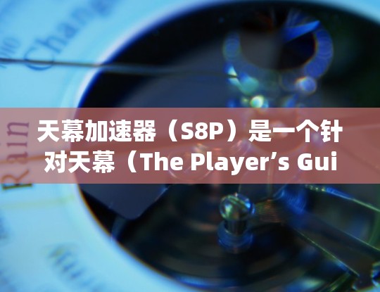 天幕加速器(S8P)是一个针对天幕(The Player’s Guide)游戏的加速工具,旨在提升游戏性能和体验。以下是关于天幕加速器的一些基本信息和使用方法 天幕加速器(S8P)是一个针对天幕(The Player’s Guide)游戏的加速工具,旨在提升游戏性能和体验。以下是关于天幕加速器的一些基本信息和使用方法