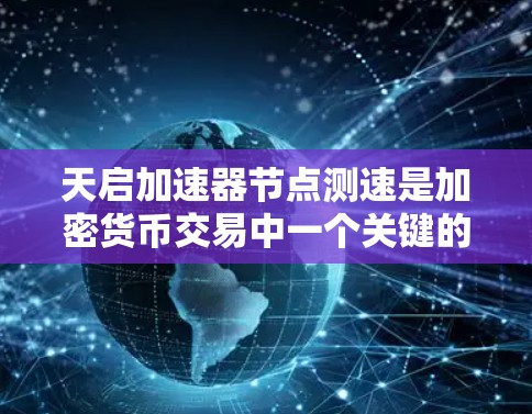 天启加速器节点测速是加密货币交易中一个关键的网络性能指标,用于评估加密货币交易网络的传输速度。以下是关于测速的详细分析 天启加速器节点测速是加密货币交易中一个关键的网络性能指标,用于评估加密货币交易网络的传输速度。以下是关于测速的详细分析