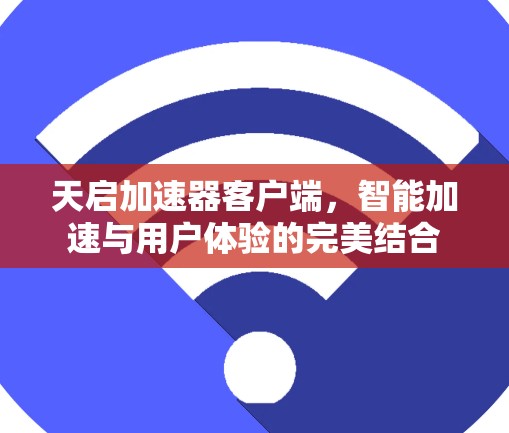 天启加速器客户端,智能加速与用户体验的完美结合 天启加速器客户端,智能加速与用户体验的完美结合