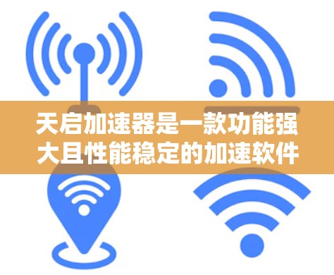 天启加速器是一款功能强大且性能稳定的加速软件,适合多种场景使用。以下是关于天启加速器的评测 天启加速器是一款功能强大且性能稳定的加速软件,适合多种场景使用。以下是关于天启加速器的评测