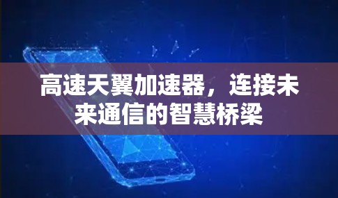 高速天翼加速器,连接未来通信的智慧桥梁 高速天翼加速器,连接未来通信的智慧桥梁