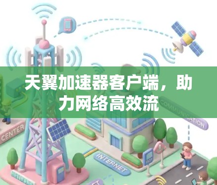 天翼加速器客户端，助力网络高效流