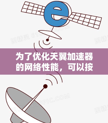 为了优化天翼加速器的网络性能,可以按照以下步骤进行调整 为了优化天翼加速器的网络性能,可以按照以下步骤进行调整
