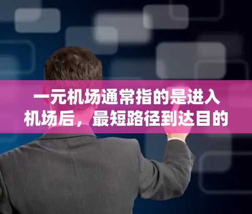 一元机场通常指的是进入机场后,最短路径到达目的地的机场,常用于大城市,如北京、上海、广州等。这些机场设计得简洁,交通系统简单,方便游客进出 一元机场通常指的是进入机场后,最短路径到达目的地的机场,常用于大城市,如北京、上海、广州等。这些机场设计得简洁,交通系统简单,方便游客进出