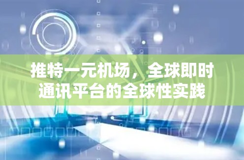 推特一元机场,全球即时通讯平台的全球性实践 推特一元机场,全球即时通讯平台的全球性实践
