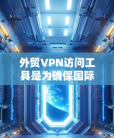 外贸VPN访问工具是为确保国际物流和贸易的安全、可靠传输数据和文件而使用的网络服务。以下是对这种工具的详细介绍
