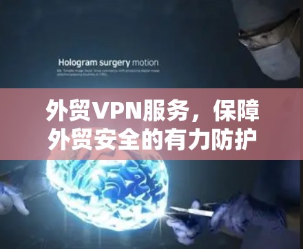 外贸VPN服务，保障外贸安全的有力防护