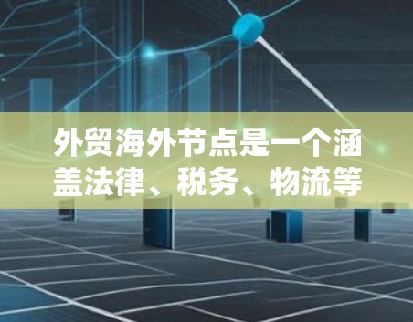 外贸海外节点是一个涵盖法律、税务、物流等多个领域的专业系统,旨在为企业提供跨国贸易服务。以下是对这些节点的详细分析 外贸海外节点是一个涵盖法律、税务、物流等多个领域的专业系统,旨在为企业提供跨国贸易服务。以下是对这些节点的详细分析
