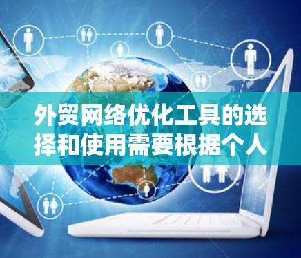 外贸网络优化工具的选择和使用需要根据个人需求和能力来决定。以下是一个系统的建议,帮助您有效地优化外贸网络 外贸网络优化工具的选择和使用需要根据个人需求和能力来决定。以下是一个系统的建议,帮助您有效地优化外贸网络