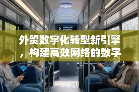 外贸数字化转型新引擎,构建高效网络的数字化平台 外贸数字化转型新引擎,构建高效网络的数字化平台