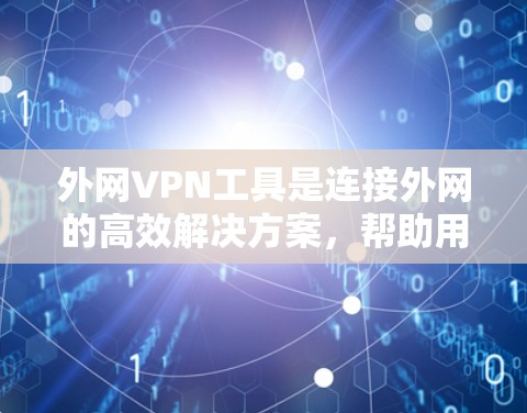 外网VPN工具是连接外网的高效解决方案,帮助用户访问多个IP地址并管理流量、防火墙和设备隔离。以下是使用外网VPN工具的指南,涵盖主要工具及其使用方法 外网VPN工具是连接外网的高效解决方案,帮助用户访问多个IP地址并管理流量、防火墙和设备隔离。以下是使用外网VPN工具的指南,涵盖主要工具及其使用方法