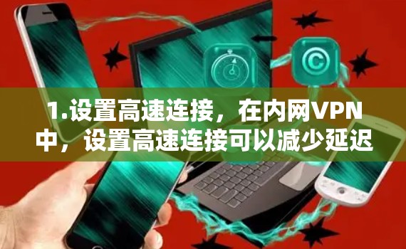 1.设置高速连接，在内网VPN中，设置高速连接可以减少延迟