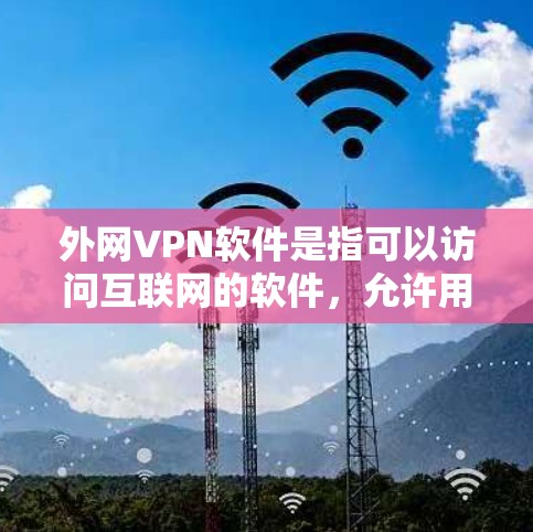 外网VPN软件是指可以访问互联网的软件，允许用户在线使用VPN技术连接到全球的互联网服务。以下是一些推荐的外网VPN软件，供您参考