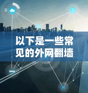 以下是一些常见的外网翻墙APP推荐 以下是一些常见的外网翻墙APP推荐