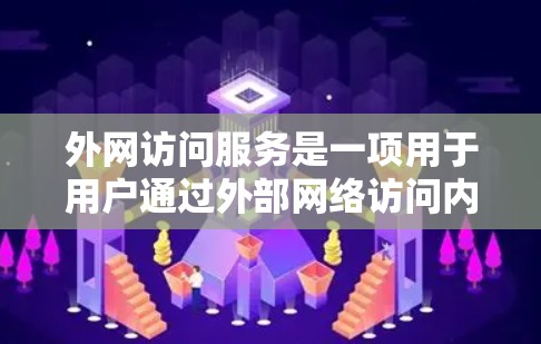 外网访问服务是一项用于用户通过外部网络访问内部服务器或资源的操作。以下是对该主题的详细总结和解释