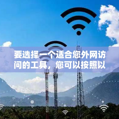 要选择一个适合您外网访问的工具,您可以按照以下步骤进行 要选择一个适合您外网访问的工具,您可以按照以下步骤进行