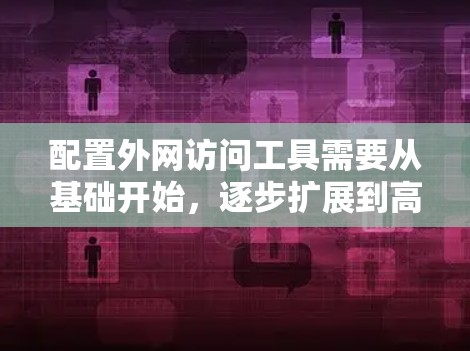 配置外网访问工具需要从基础开始,逐步扩展到高级配置。以下是一个详细的步骤指南 配置外网访问工具需要从基础开始,逐步扩展到高级配置。以下是一个详细的步骤指南