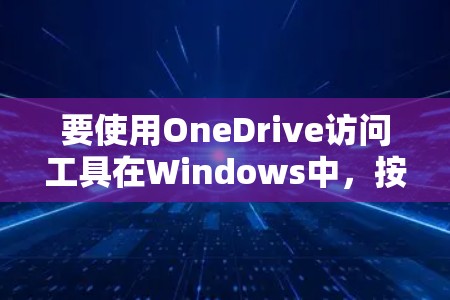 要使用OneDrive访问工具在Windows中，按照以下步骤进行