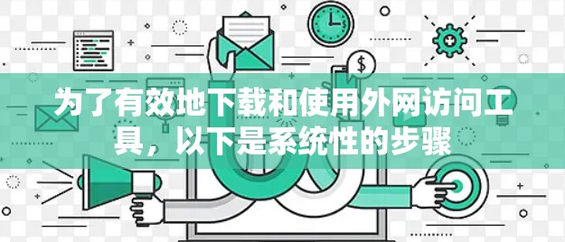 为了有效地下载和使用外网访问工具，以下是系统性的步骤