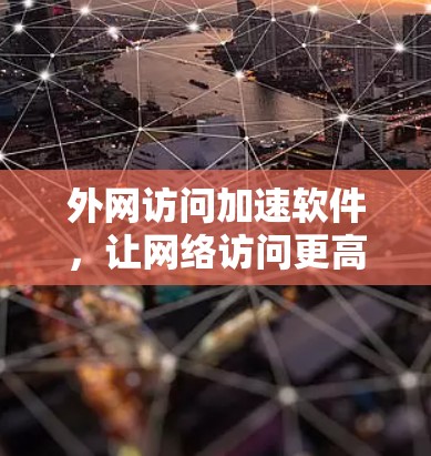外网访问加速软件,让网络访问更高效 外网访问加速软件,让网络访问更高效