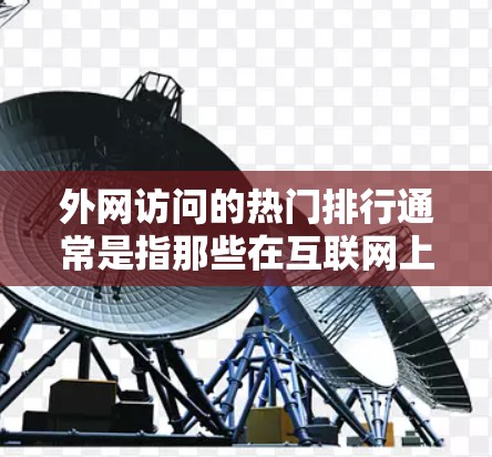 外网访问的热门排行通常是指那些在互联网上经常被访问的网站或工具。这些网站或工具在当前的网络环境下可能处于一定的流行度和活跃度。以下是一些常见的热门网站或工具，供参考