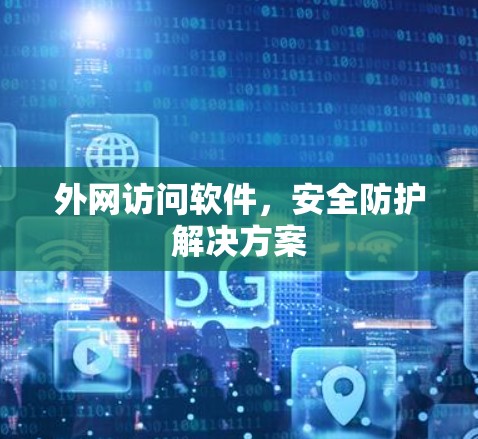 外网访问软件，安全防护解决方案