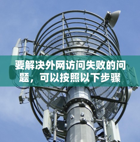 要解决外网访问失败的问题，可以按照以下步骤进行