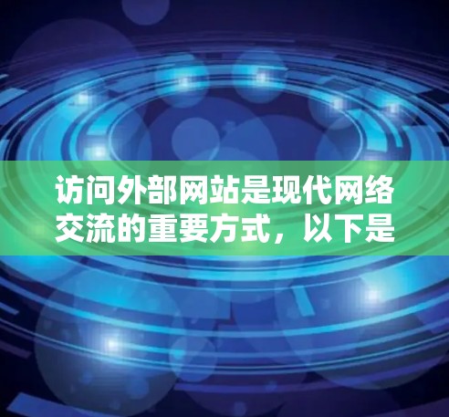 访问外部网站是现代网络交流的重要方式，以下是详细的步骤和注意事项，帮助你顺利进行