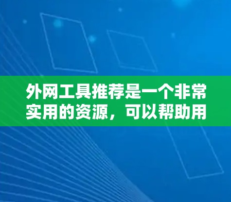 外网工具推荐是一个非常实用的资源，可以帮助用户高效访问和管理外部资源。以下是一些推荐的工具，按照功能和使用场景进行分类