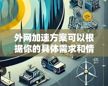 外网加速方案可以根据你的具体需求和情况设计，以下是一些常见的外网加速方案和注意事项